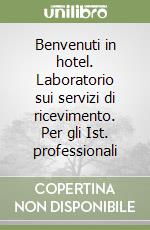 Benvenuti in hotel. Laboratorio sui servizi di ricevimento. Per gli Ist. professionali libro