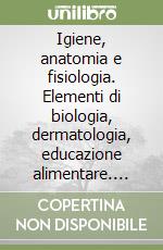 Igiene, anatomia e fisiologia. Elementi di biologia, dermatologia, educazione alimentare. Per gli Ist. professionali. Con espansione online libro