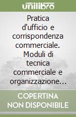 Pratica d'ufficio e corrispondenza commerciale. Moduli di tecnica commerciale e organizzazione aziendale. Per gli ist. tecnici e professionali. Con espansione online libro