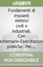 Fondamenti di impianti elettrici civili e industriali. Con schemario-Esercitazioni pratiche. Per gli Ist. tecnici e professionali. Con CD-ROM. Con espansione online libro