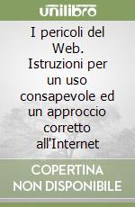 I pericoli del Web. Istruzioni per un uso consapevole ed un approccio corretto all'Internet libro