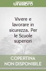 Vivere e lavorare in sicurezza. Per le Scuole superiori