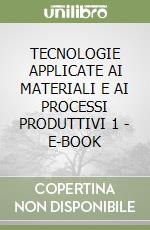 TECNOLOGIE APPLICATE AI MATERIALI E AI PROCESSI PRODUTTIVI 1 - E-BOOK libro