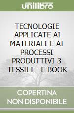 TECNOLOGIE APPLICATE AI MATERIALI E AI PROCESSI PRODUTTIVI 3 TESSILI - E-BOOK libro