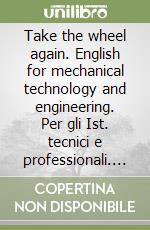 Take the wheel again. English for mechanical technology and engineering. Per gli Ist. tecnici e professionali. Con CD Audio libro