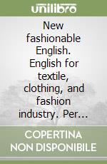 New fashionable English. English for textile, clothing, and fashion industry. Per gli Ist. tecnici e professionali. Ediz. bilingue. Con CD Audio libro