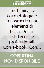 La Chimica, la cosmetologia e la cosmetica con elementi di fisica. Per gli Ist. tecnici e professionali. Con e-book. Con espansione online libro