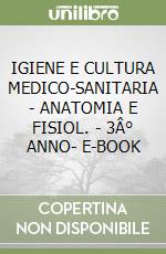 IGIENE E CULTURA MEDICO-SANITARIA  -  ANATOMIA E FISIOL. - 3Â° ANNO- E-BOOK libro