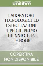 LABORATORI TECNOLOGICI ED ESERCITAZIONI 1-PER IL PRIMO BIENNIO I. P. - E-BOOK libro