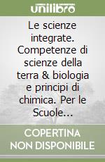 Le scienze integrate. Competenze di scienze della terra & biologia e principi di chimica. Per le Scuole superiori. Con e-book. Con espansione online libro