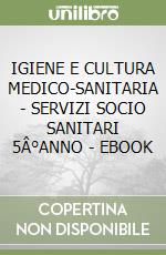 IGIENE E CULTURA MEDICO-SANITARIA - SERVIZI SOCIO SANITARI 5Â°ANNO - EBOOK libro