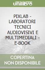 PIXLAB - LABORATORI TECNICI AUDIOVISIVI E MULTIMEDIALI - E-BOOK libro