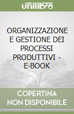 ORGANIZZAZIONE E GESTIONE DEI PROCESSI PRODUTTIVI - E-BOOK libro