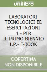 LABORATORI TECNOLOGICI ED ESERCITAZIONI 1 - PER IL PRIMO BIENNIO I.P.- E-BOOK libro