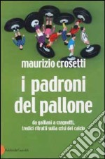 I padroni del pallone. Da Galliani a Cragnotti, tredici ritratti sulla crisi del calcio libro