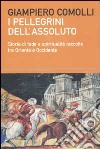 I pellegrini dell'assoluto. Storie di fede e spiritualità raccolte tra Oriente e Occidente libro