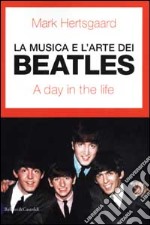 La musica e l'arte dei Beatles. A day in the life libro