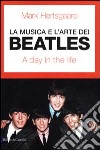 La musica e l'arte dei Beatles. A day in the life libro