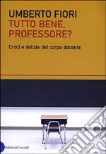 Tutto bene, professore? Croci e delizie del corpo docente libro