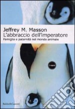 L'Abbraccio dell'imperatore. Famiglia e paternità nel mondo animale libro