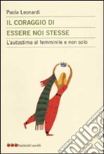 Il coraggio di essere noi stesse. L'autostima al femminile e non solo libro