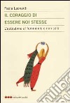 Il coraggio di essere noi stesse. L'autostima al femminile e non solo libro