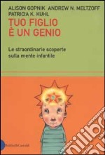 Tuo figlio è un genio. Le straordinarie scoperte sulla mente infantile