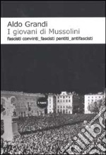 I giovani di Mussolini. Fascisti convinti, fascisti pentiti, antifascisti