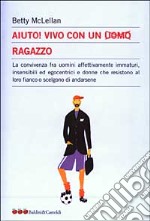 Aiuto! Vivo con un uomo ragazzo. La convivenza fra uomini affettivamente immaturi, insensibli ed egocentrici e donne che resistono al loro fianco... libro