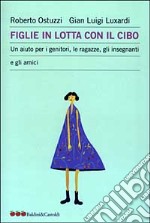 Figlie in lotta con il cibo. Un aiuto per i genitori, le ragazze, gli insegnanti e gli amici