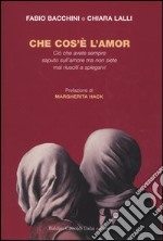 Che cos'è l'amor. Ciò che avete sempre saputo sull'amore ma non siete mai riusciti a spiegarvi libro