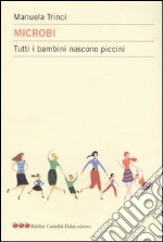 Microbi. Tutti i bambini nascono piccini libro