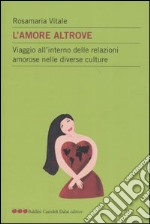 L'amore altrove. Viaggio all'interno delle relazioni amorose nelle diverse culture libro