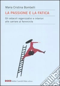 La passione e la fatica. Gli ostacoli organizzativi e interiori alle carriere al femminile libro