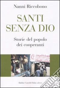 Santi senza Dio. Storie del popolo dei cooperanti libro