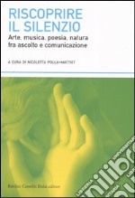 Riscoprire il silenzio. Arte; musica; poesia; natura fra ascolto e comunicazione libro