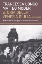 Storia della Venezia Giulia (1918-1998). Da Francesco Giuseppe all'incontro Fini-Violante libro