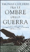 Fra le ombre della guerra. L'odissea di un pilota americano nella Francia occupata e nei campi di concentramento della Germania nazista libro