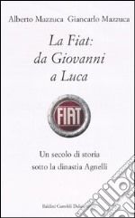 La Fiat: da Giovanni a Luca. Un secolo di storia sotto la dinastia Agnelli libro