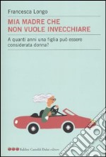 Mia madre che non vuole invecchiare. A quanti anni una figlia può essere considerata donna? libro