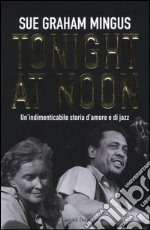 Tonight at noon. Un'indimenticabile storia d'amore e di jazz libro