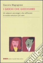 I giochi che giochiamo. Gli ostacoli psicologici che soffocano le nostre emozioni più vere libro