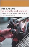 Io, venditore di elefanti. Una vita per forza fra Dakar, Parigi e Milano libro