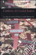 L'inferno di Ciudad Juárez. La strage di centinaia di donne al confine Messico-Usa libro