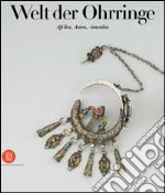 Welt der Ohrringe. Afrika, Asien, Amerika. Ediz. illustrata libro