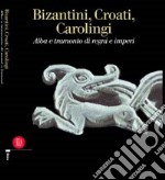 Bizantini, croati, carolingi. Alba e tramonto di regni e imperi libro