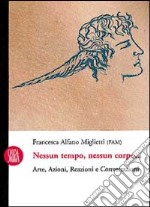 Nessun tempo nessun corpo. Arte, azioni, reazioni e conversazioni. Ediz. illustrata libro