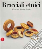 Bracciali etnici. Africa, Asia, Oceania, America. Ediz. illustrata libro