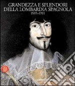 Grandezza e splendori della Lombardia spagnola 1535-1701. Ediz. illustrata libro