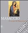 Masaccio e le origini del Rinascimento. Ediz. illustrata libro